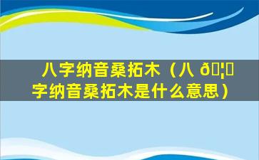 八字纳音桑拓木（八 🦋 字纳音桑拓木是什么意思）